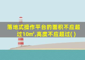 落地式操作平台的面积不应超过10㎡,高度不应超过( )